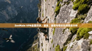 ZenMate VPN全面评测，安全、速度与性价比的综合分析