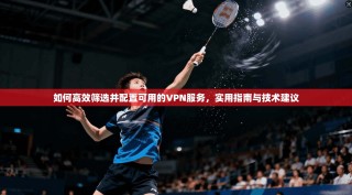 如何高效筛选并配置可用的VPN服务，实用指南与技术建议