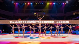 Ubuntu系统下搭建与配置VPN服务的完整指南，从基础到进阶