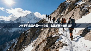 小米手机是否内置VPN功能？全面解析与使用建议