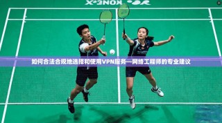如何合法合规地选择和使用VPN服务—网络工程师的专业建议