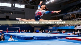 iOS设备上VPN无法关闭？教你彻底排查与解决方法