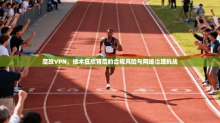 魔改VPN，技术狂欢背后的合规风险与网络治理挑战
