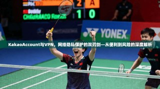 KakaoAccount与VPN，网络隐私保护的双刃剑—从便利到风险的深度解析