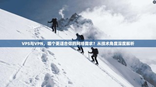 VPS与VPN，哪个更适合你的网络需求？从技术角度深度解析