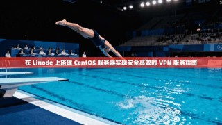 在 Linode 上搭建 CentOS 服务器实现安全高效的 VPN 服务指南
