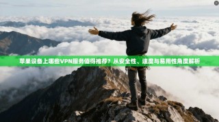 苹果设备上哪些VPN服务值得推荐？从安全性、速度与易用性角度解析