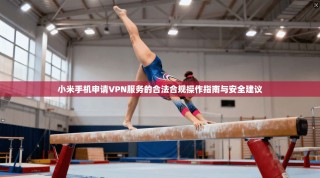 小米手机申请VPN服务的合法合规操作指南与安全建议