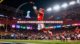 如何优化VPN加速设置以提升网络性能与稳定性