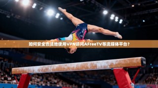 如何安全合法地使用VPN访问AFreeTV等流媒体平台？