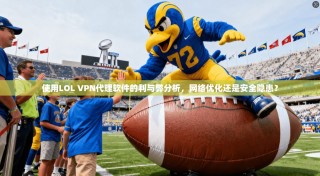 使用LOL VPN代理软件的利与弊分析，网络优化还是安全隐患？