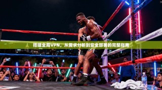 搭建全局VPN，从需求分析到安全部署的完整指南