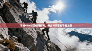 手机VPN碧蓝使用指南，安全与效率的平衡之道