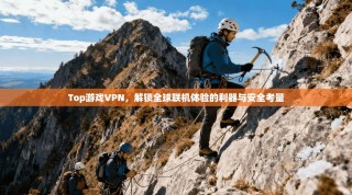 Top游戏VPN，解锁全球联机体验的利器与安全考量