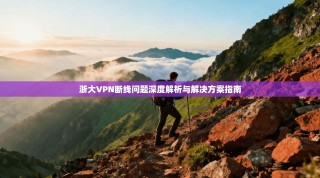 浙大VPN断线问题深度解析与解决方案指南