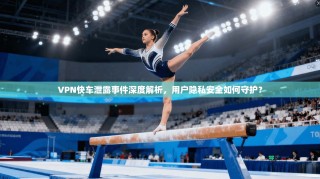 VPN快车泄露事件深度解析，用户隐私安全如何守护？
