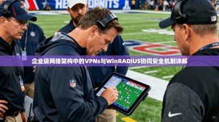 企业级网络架构中的VPNs与WinRADIUS协同安全机制详解