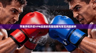 苹果手机开启VPN连接的完整指南与常见问题解析