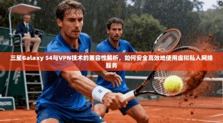 三星Galaxy S4与VPN技术的兼容性解析，如何安全高效地使用虚拟私人网络服务