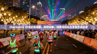 Checkpoint VPN状态详解，如何诊断、排查与优化企业级安全连接
