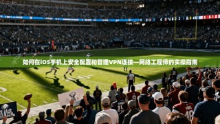 如何在iOS手机上安全配置和管理VPN连接—网络工程师的实操指南