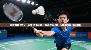 就爱加速 VPN，网络优化利器还是潜在风险？从技术视角深度解析