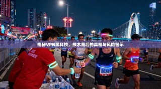 揭秘VPN黑科技，技术背后的真相与风险警示
