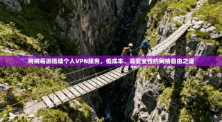用树莓派搭建个人VPN服务，低成本、高安全性的网络自由之道
