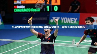 小米VPN插件的使用风险与网络安全建议—网络工程师视角解析