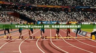 不开VPN连不上Steam？别慌，先搞清楚网络限制的本质！