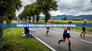 构建安全可靠的VPN连接以访问内网资源的实践与挑战