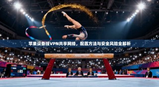 苹果设备挂VPN共享网络，配置方法与安全风险全解析