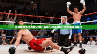 家庭电脑无法连接VPN？网络工程师教你一步步排查与解决