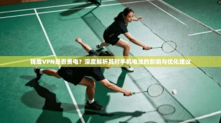 钱盾VPN是否费电？深度解析其对手机电池的影响与优化建议
