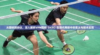 从图标到协议，深入解析VPN图标（ICO）在现代网络中的意义与技术实现