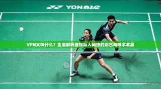 VPN又叫什么？全面解析虚拟私人网络的别名与技术本质