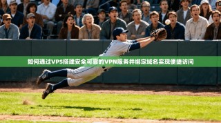 如何通过VPS搭建安全可靠的VPN服务并绑定域名实现便捷访问