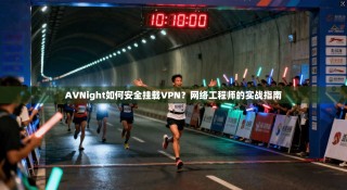 AVNight如何安全挂载VPN？网络工程师的实战指南