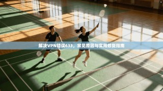 解决VPN错误633，常见原因与实用修复指南
