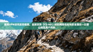 使用VPN访问反恐精英，全球攻势（CS:GO）时的网络优化与安全建议—以唐山地区用户为例