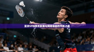 亚洲VPN技术发展与网络自由的平衡之道