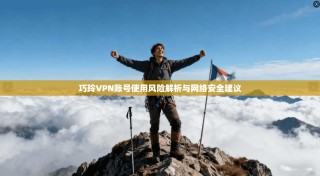 巧玲VPN账号使用风险解析与网络安全建议