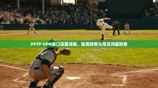 PPTP VPN端口设置详解，配置指南与常见问题排查