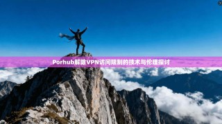 Porhub解除VPN访问限制的技术与伦理探讨