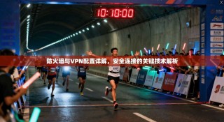 防火墙与VPN配置详解，安全连接的关键技术解析