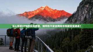 深入解析VPN的实现原理，如何在不安全网络中构建安全通道？
