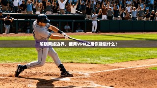 解锁网络边界，使用VPN之后你能做什么？