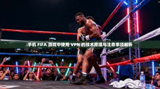 手机 FIFA 游戏中使用 VPN 的技术原理与注意事项解析
