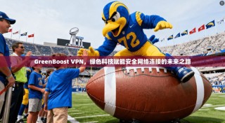 GreenBoost VPN，绿色科技赋能安全网络连接的未来之路