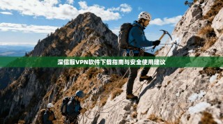 深信服VPN软件下载指南与安全使用建议